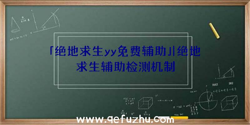 「绝地求生yy免费辅助」|绝地求生辅助检测机制